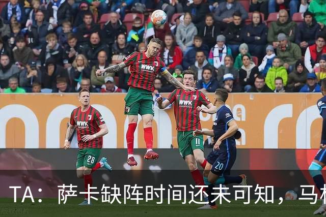 TA：萨卡缺阵时间还未可知，马杜埃凯、埃泽和道曼成为三名候选者