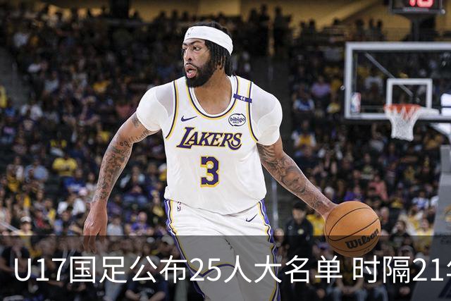U17国足公布25人大名单 时隔21年将再战世少赛