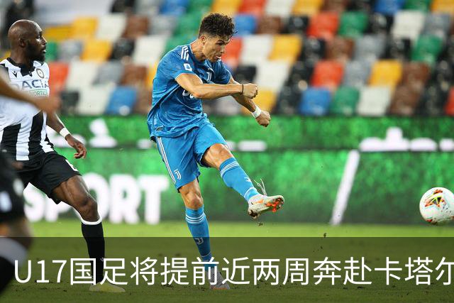 U17国足将提前近两周奔赴卡塔尔备战世界杯
