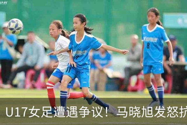U17女足遭遇争议！马晓旭发怒抗议，点球被取消主裁两次改判